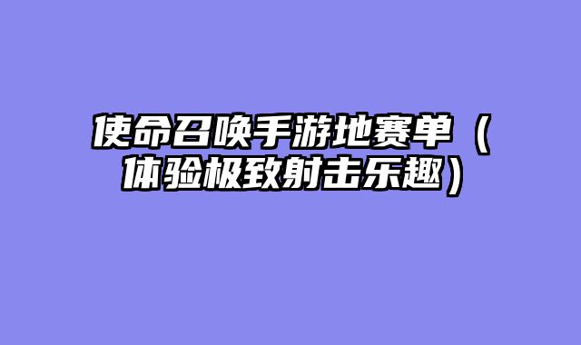 使命召唤手游地赛单（体验极致射击乐趣）