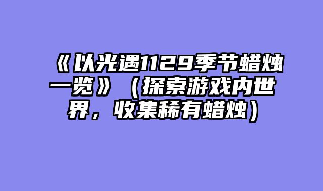 《以光遇1129季节蜡烛一览》（探索游戏内世界，收集稀有蜡烛）