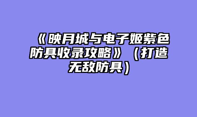 《映月城与电子姬紫色防具收录攻略》（打造无敌防具）