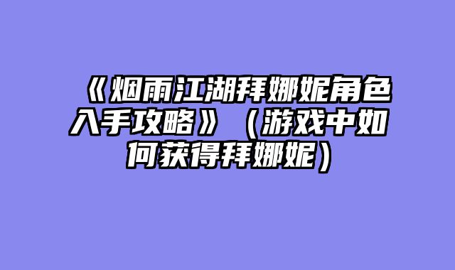 《烟雨江湖拜娜妮角色入手攻略》（游戏中如何获得拜娜妮）