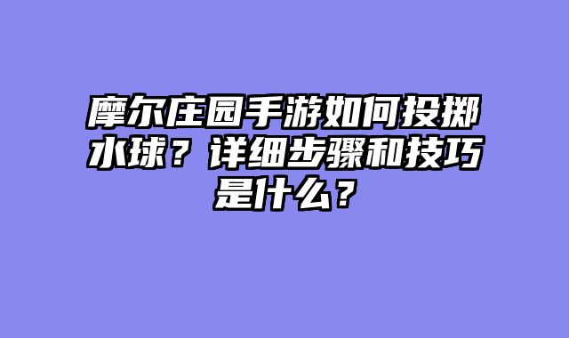 摩尔庄园手游如何投掷水球?详细步骤和技巧是什么?