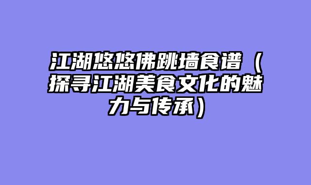 江湖悠悠佛跳墙食谱（探寻江湖美食文化的魅力与传承）