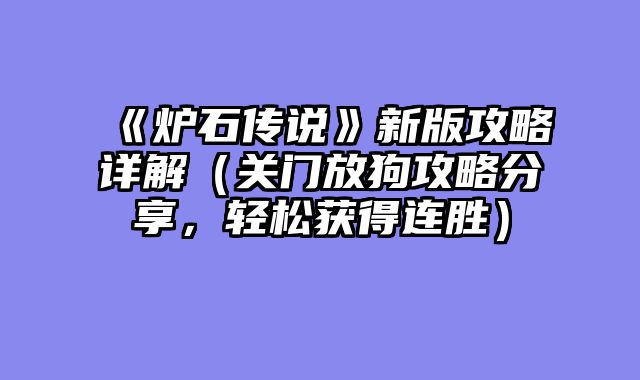 《炉石传说》新版攻略详解（关门放狗攻略分享，轻松获得连胜）