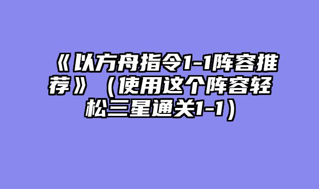 《以方舟指令1-1阵容推荐》（使用这个阵容轻松三星通关1-1）