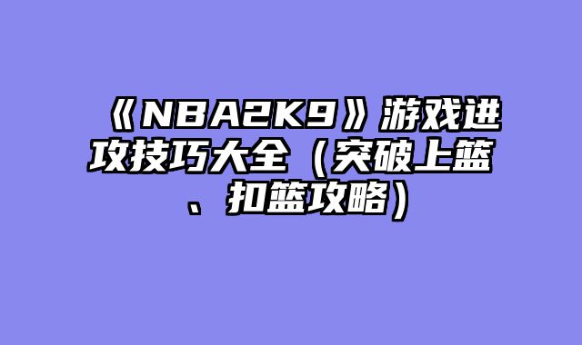 《NBA2K9》游戏进攻技巧大全（突破上篮、扣篮攻略）