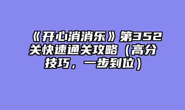 《开心消消乐》第352关快速通关攻略（高分技巧，一步到位）