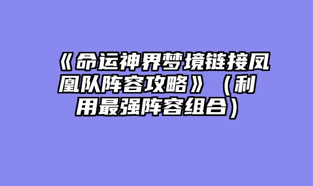 《命运神界梦境链接凤凰队阵容攻略》（利用最强阵容组合）