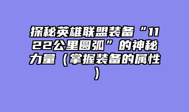 探秘英雄联盟装备“1122公里圆弧”的神秘力量(掌握装备的属性)