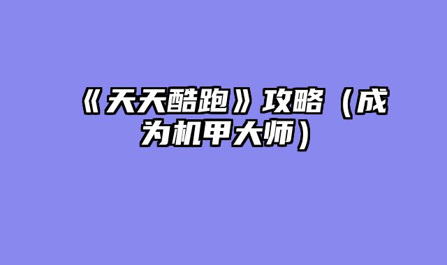 《天天酷跑》攻略（成为机甲大师）