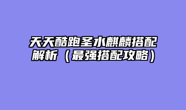 天天酷跑圣水麒麟搭配解析（最强搭配攻略）