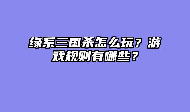 缘系三国杀怎么玩？游戏规则有哪些？