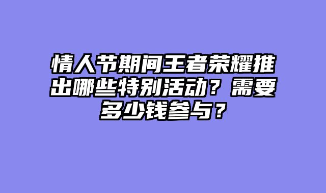 情人节期间王者荣耀推出哪些特别活动？需要多少钱参与？