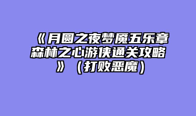 《月圆之夜梦魇五乐章森林之心游侠通关攻略》（打败恶魔）