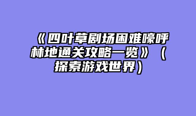 《四叶草剧场困难嚎呼林地通关攻略一览》（探索游戏世界）