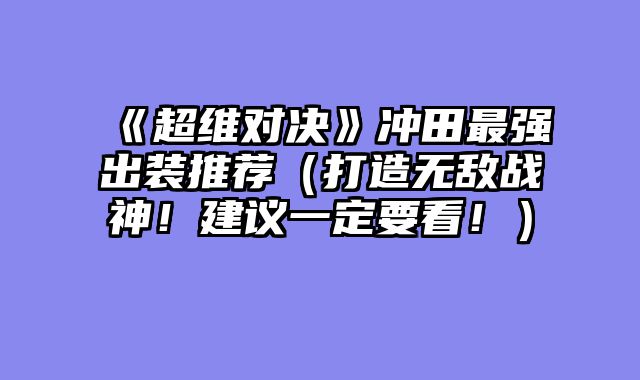 《超维对决》冲田最强出装推荐（打造无敌战神！建议一定要看！）
