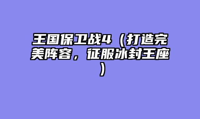 王国保卫战4（打造完美阵容，征服冰封王座）