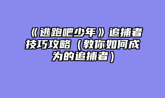 《逃跑吧少年》追捕者技巧攻略（教你如何成为的追捕者）
