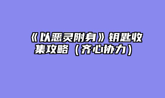 《以恶灵附身》钥匙收集攻略（齐心协力）