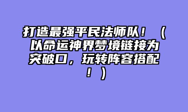 打造最强平民法师队！（以命运神界梦境链接为突破口，玩转阵容搭配！）