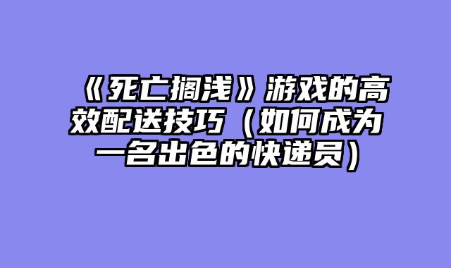 《死亡搁浅》游戏的高效配送技巧（如何成为一名出色的快递员）