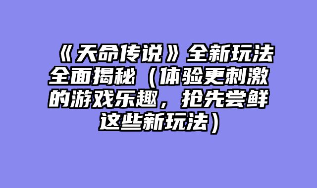 《天命传说》全新玩法全面揭秘（体验更刺激的游戏乐趣，抢先尝鲜这些新玩法）