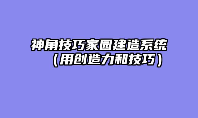 神角技巧家园建造系统（用创造力和技巧）