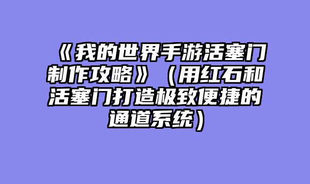 《我的世界手游活塞门制作攻略》（用红石和活塞门打造极致便捷的通道系统）