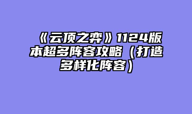 《云顶之弈》1124版本超多阵容攻略（打造多样化阵容）