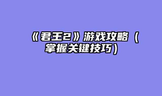 《君王2》游戏攻略（掌握关键技巧）