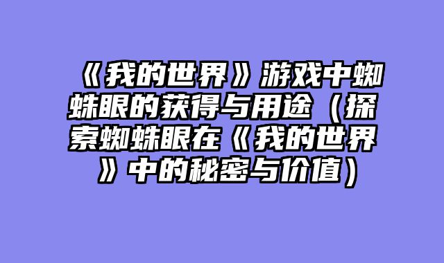 《我的世界》游戏中蜘蛛眼的获得与用途（探索蜘蛛眼在《我的世界》中的秘密与价值）