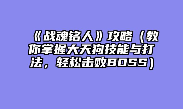 《战魂铭人》攻略(教你掌握大天狗技能与打法,轻松击败BOSS)