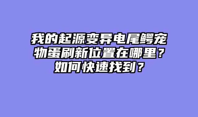 我的起源变异电尾鳄宠物蛋刷新位置在哪里？如何快速找到？