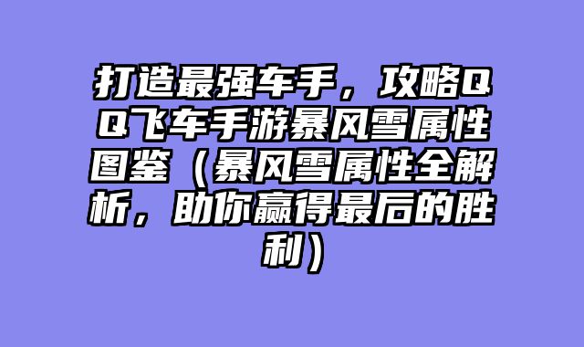 打造最强车手，攻略QQ飞车手游暴风雪属性图鉴（暴风雪属性全解析，助你赢得最后的胜利）