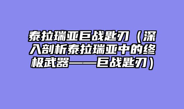 泰拉瑞亚巨战匙刃（深入剖析泰拉瑞亚中的终极武器——巨战匙刃）
