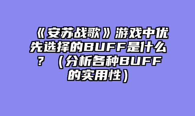 《安苏战歌》游戏中优先选择的BUFF是什么？（分析各种BUFF的实用性）