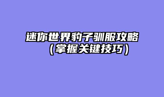 迷你世界豹子驯服攻略（掌握关键技巧）