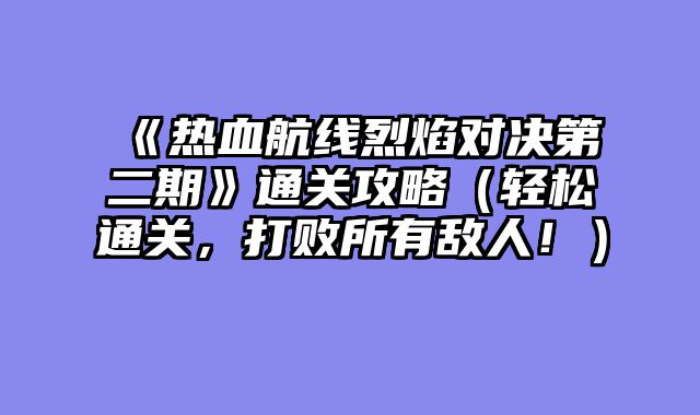 《热血航线烈焰对决第二期》通关攻略（轻松通关，打败所有敌人！）
