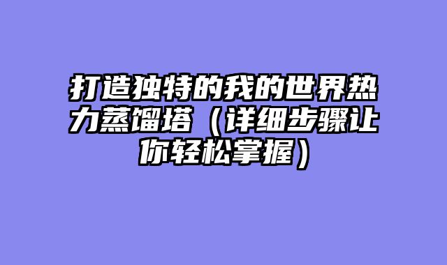 打造独特的我的世界热力蒸馏塔（详细步骤让你轻松掌握）