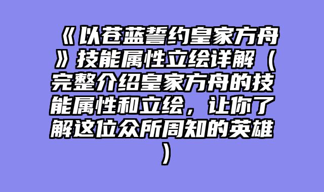 《以苍蓝誓约皇家方舟》技能属性立绘详解(完整介绍皇家方舟的技能属性和立绘,让你了解这位众所周知的英雄)