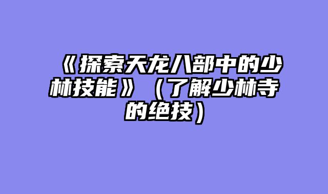 《探索天龙八部中的少林技能》（了解少林寺的绝技）