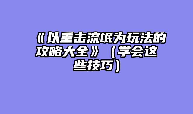 《以重击流氓为玩法的攻略大全》（学会这些技巧）