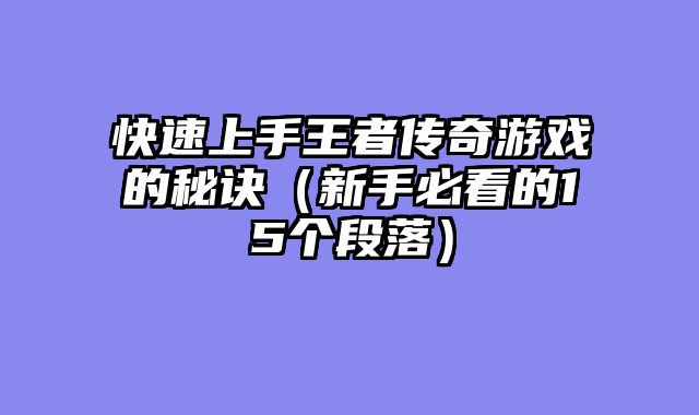 快速上手王者传奇游戏的秘诀（新手必看的15个段落）