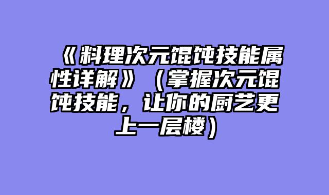 《料理次元馄饨技能属性详解》（掌握次元馄饨技能，让你的厨艺更上一层楼）