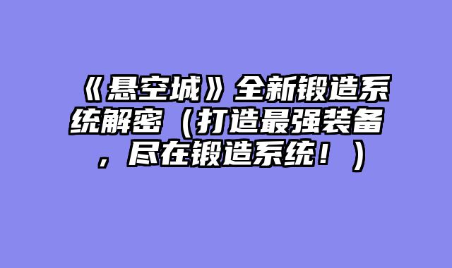 《悬空城》全新锻造系统解密（打造最强装备，尽在锻造系统！）