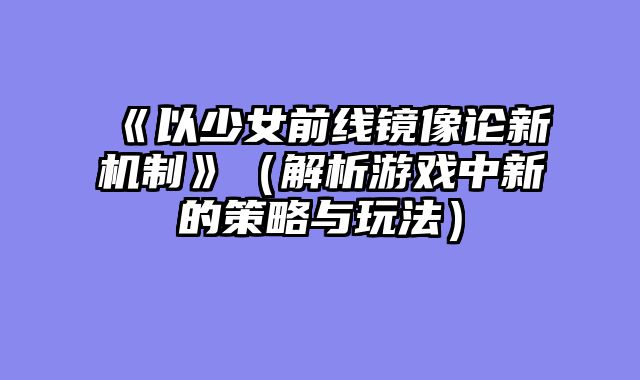 《以少女前线镜像论新机制》（解析游戏中新的策略与玩法）