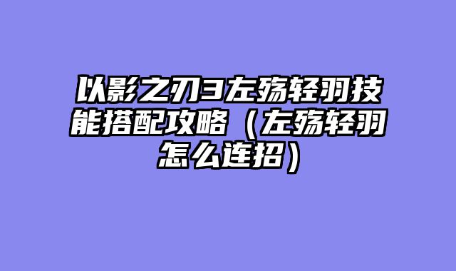 以影之刃3左殇轻羽技能搭配攻略（左殇轻羽怎么连招）