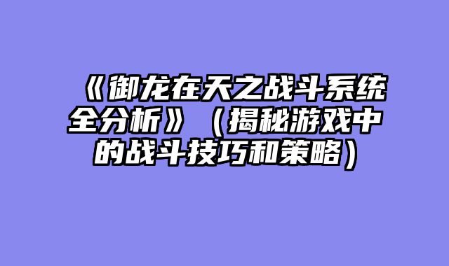 《御龙在天之战斗系统全分析》（揭秘游戏中的战斗技巧和策略）