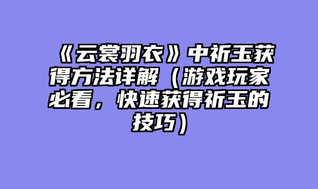 《云裳羽衣》中祈玉获得方法详解（游戏玩家必看，快速获得祈玉的技巧）