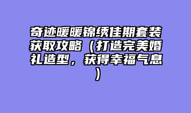 奇迹暖暖锦绣佳期套装获取攻略（打造完美婚礼造型，获得幸福气息）