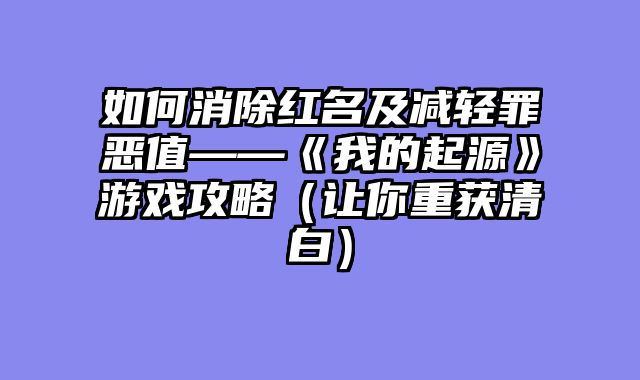 如何消除红名及减轻罪恶值——《我的起源》游戏攻略(让你重获清白)
